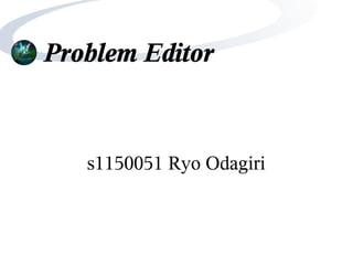 Problem Editor


   s1150051 Ryo Odagiri
 