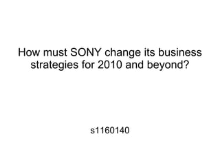 How must SONY change its business
  strategies for 2010 and beyond?




            s1160140
 