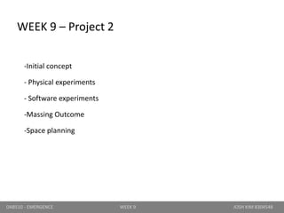 -Initial concept
- Physical experiments
- Software experiments
-Massing Outcome
-Space planning
DAB510 - EMERGENCE WEEK 9 JOSH KIM 8304548
WEEK 9 – Project 2
 