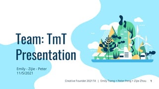 Team: TmT
Presentation
Emily - Zijie - Peter
11/5/2021
1
Creative Founder 2021 FA | Emily Tseng + Peter Peng + Zijie Zhou 1
 