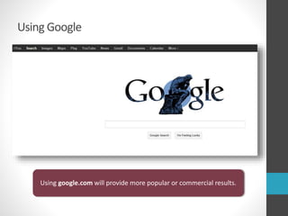 Using Google
Using google.com will provide more popular or commercial results.
 