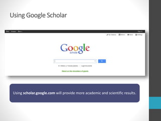 Using Google Scholar
Using scholar.google.com will provide more academic and scientific results.
 