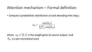 Attention mechanism – Formal definition
• Compute a probabilistic distribution at each decoding time step j
where is the w...