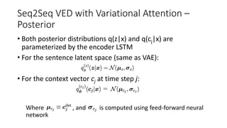 Seq2Seq VED with Variational Attention –
Posterior
• Both posterior distributions q(z|x) and q(cj|x) are
parameterized by ...