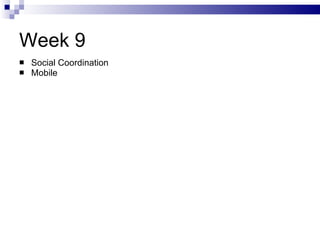 Week 9 <ul><li>Social Coordination </li></ul><ul><li>Mobile </li></ul>