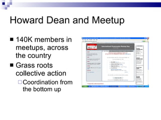 Howard Dean and Meetup <ul><li>140K members in meetups, across the country </li></ul><ul><li>Grass roots collective action...