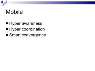 Mobile <ul><li>Hyper awareness </li></ul><ul><li>Hyper coordination </li></ul><ul><li>Smart convergence </li></ul>
