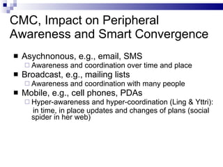 CMC, Impact on Peripheral Awareness and Smart Convergence <ul><li>Asychnonous, e.g., email, SMS </li></ul><ul><ul><li>Awar...