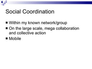 Social Coordination <ul><li>Within my known network/group </li></ul><ul><li>On the large scale, mega collaboration and col...