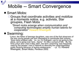 Mobile -- Smart Convergence <ul><li>Smart Mobs: </li></ul><ul><ul><li>Groups that coordinate activities and mobilize at a ...