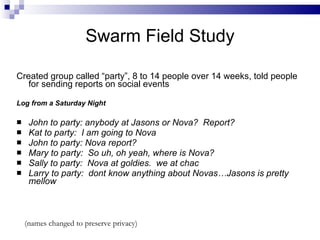 Swarm Field Study <ul><li>Created group called “party”, 8 to 14 people over 14 weeks, told people for sending reports on s...
