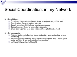 Social Coordination: in my Network <ul><li>Social Goals: </li></ul><ul><ul><li>Socializing: Hang out with friends, share e...