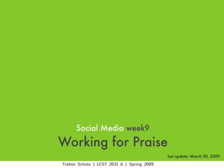 Social Media week9
Working for Praise
                                            last update: March 30, 2009

Trebor Scholz | LCST 2031 A | Spring 2009
 