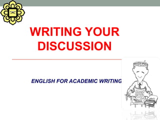 WRITING YOUR
DISCUSSION
ENGLISH FOR ACADEMIC WRITING
 