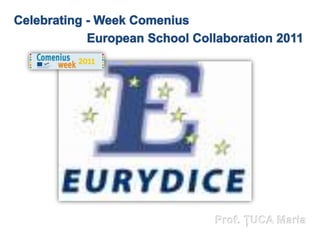 Celebrating - Week Comenius European School Collaboration 2011 Prof. ŢUCA Maria 