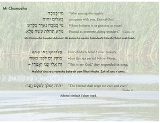 Mi Chamocha ba-elim Adonai! Mi kamocha ne-dar bakodesh! Norah t’hilot oseh feleh.
Malchut’cha ra-u vanecha boke-ah yam lifnai Moshe. Zeh eli anu v’amru.
Adonai yimloch l’olam vaed.
Mi Chamocha
 