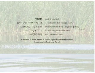 V’neemar: Ki fadah Adonai et Yaakov ug’alo miyad chazak mimenu.
Baruch Atah Adonai ga-al Yisrael.
 