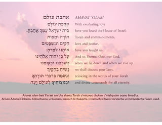 Ahavat olam beitYisrael am’cha ahavta.Torah u’mitzvot chukim u’mishpatim otanu limad’ta.	

Al ken Adonai Eloheinu b’shochvenu uv’kumenu nasiach b’chukecha v’nismach b’divrei toratecha uv’mitzvotecha l’olam vaed.
 