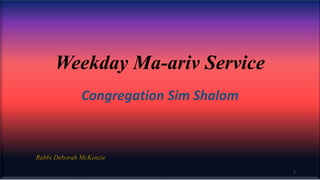 Weekday Ma-ariv Service
Congregation Sim Shalom
Rabbi Deborah McKenzie
1
 