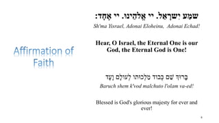 ‫ל‬ ֵ‫א‬ ָ‫שר‬ִ‫י‬ ‫ע‬ ַ‫שמ‬.‫ײ‬‫ינוּ‬ֵ‫לה‬ֱ‫א‬.‫ײ‬‫ד‬ָ‫ח‬ ֶ‫א‬:
Sh'ma Yisrael, Adonai Eloheinu, Adonai Echad!
Hear, O Isra...