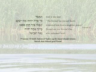 V’neemar: Ki fadah Adonai et Yaakov ug’alo miyad chazak mimenu.
Baruch Atah Adonai ga-al Yisrael.
 