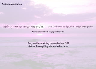 Amidah Meditation
Adonai s’fatai tiftach uﬁ yagid t’hilatecha.
Pray as if everything depended on GD!
Act as if everything depended on you!
 