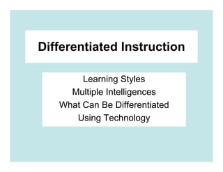 Differentiated Instruction

        Learning Styles
     Multiple Intelligences
   What Can Be Differentiated
      Using Technology
 