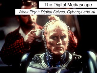 The Digital Mediascape
Week Eight: Digital Selves, Cyborgs and AI
 