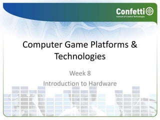 Computer Game Platforms &
Technologies
Week 8
Introduction to Hardware
 