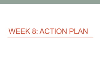 WEEK 8: ACTION PLAN 
 