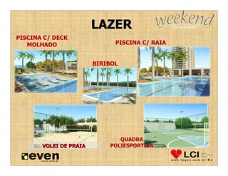 LAZER
PISCINA C/ DECK
   MOLHADO                    PISCINA C/ RAIA


                        BIRIBOL




                               QUADRA
       VOLEI DE PRAIA       POLIESPORTIVA
 