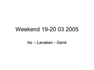 Weekend 19-20 03 2005 As – Lanaken - Genk 