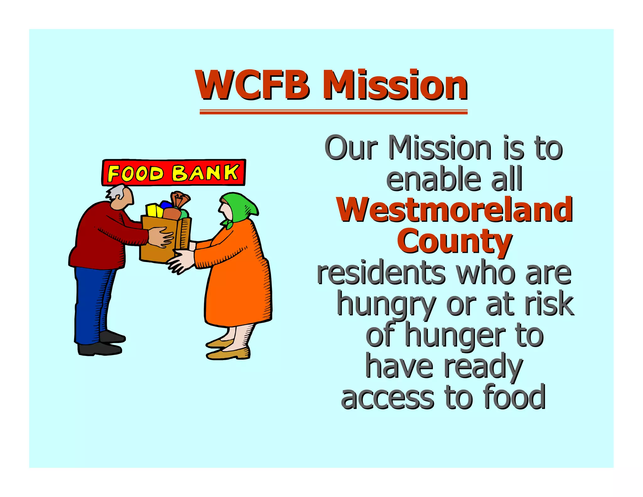 WCFB Mission
      Our Mission is to
          enable all
      Westmoreland
           County
     residents who are
      hungry or at risk
         of hunger to
         have ready
       access to food
 