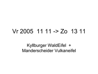 Vr 2005  11 11 -> Zo  13 11 Kyllburger WaldEifel  + Manderscheider Vulkaneifel 