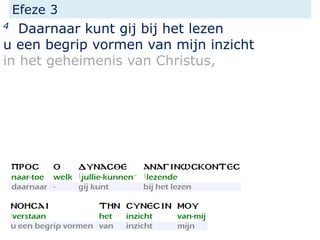 Efeze 3
4 Daarnaar kunt gij bij het lezen
u een begrip vormen van mijn inzicht
in het geheimenis van Christus,
 