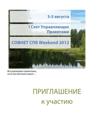 3-5 августа

                 I Слет Управляющих
                          Проектами

   СОВНЕТ СПб Weekend 2012




Все управляют проектами,
но не все об этом знают…




                    ПРИГЛАШЕНИЕ
                      к участию
 