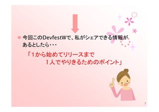 今回このDevfestWで、私がシェアできる情報が
あるとしたら・・・
 「１から始めてリリースまで
     1人でやりきるためのポイント」




                            7
 