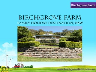 Birchgrove Farm 
Family Holiday Destination, NSW 
 