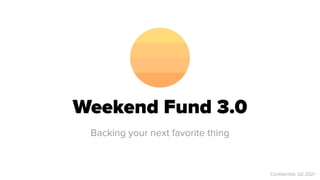 Weekend Fund 3.0
Backing your next favorite thing
Con
fi
dential, Q2 2021
 
