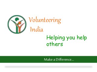 Volunteering
India
Helping you help
others
Make a Difference…
 