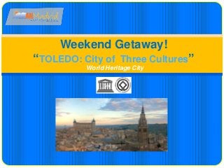 Weekend Getaway!
“TOLEDO: City of Three Cultures”
World Heritage City
 