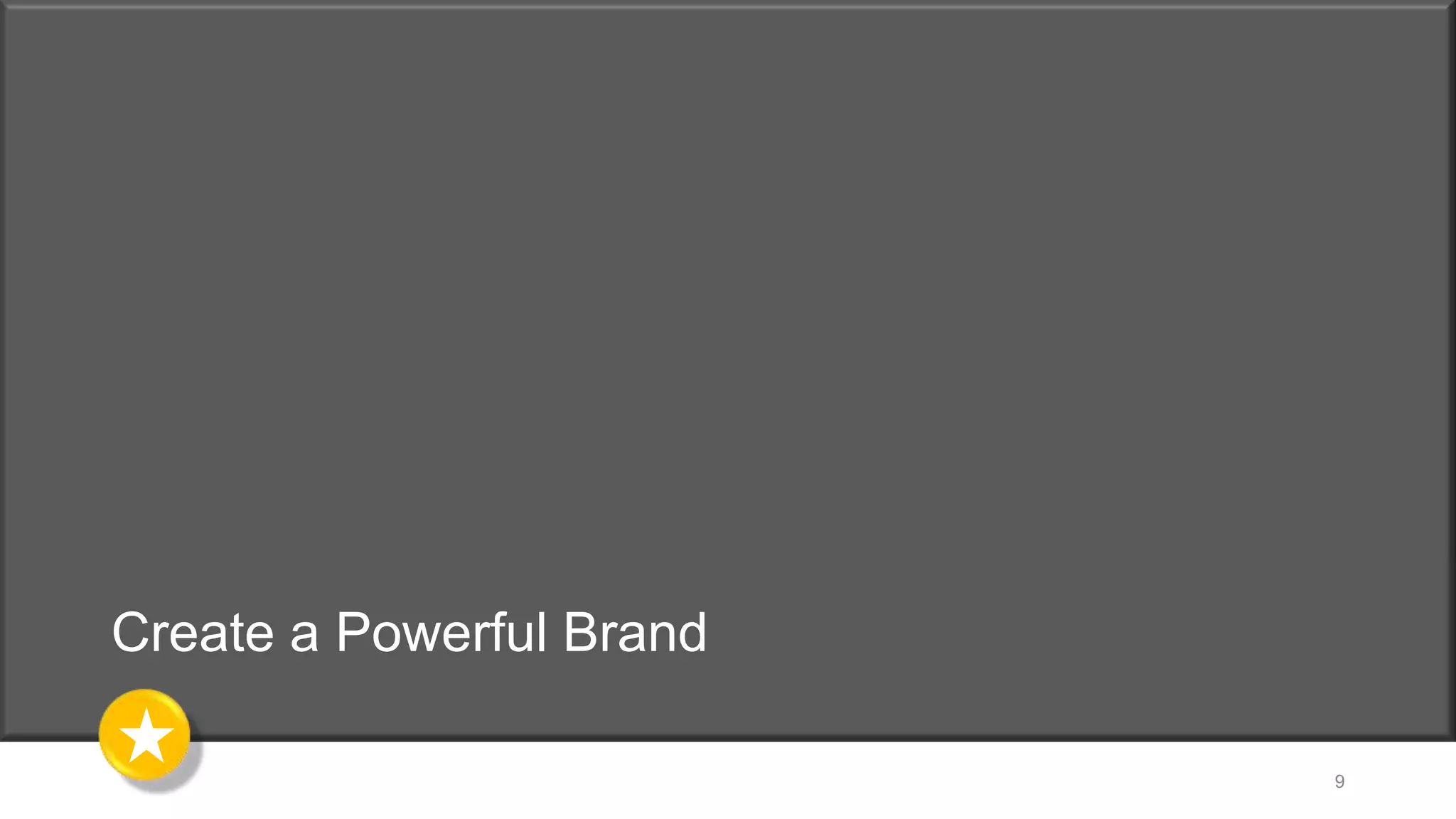 Create a Powerful Brand
9
 