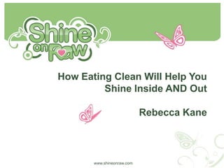 How Eating Clean Will Help You Shine Inside AND Out  Rebecca Kane www.shineonraw.com 