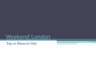 Weekend London
Top 10 Places to Visit
 