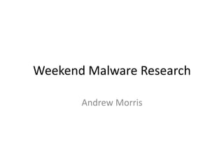 Weekend Malware Research
Andrew Morris
 