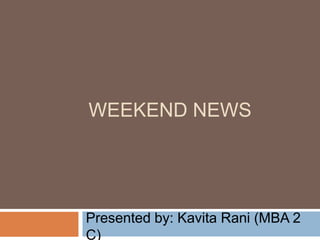 Weekend news Presented by: KavitaRani (MBA 2 C) 