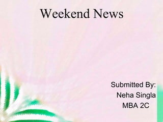 Weekend News Submitted By: NehaSingla              MBA 2C 