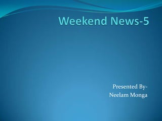 Weekend News-5 Presented By-                                         Neelam Monga 