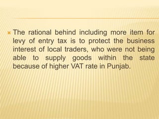 Entry tax on new item trade hits in PunjabThe Punjab government has imposed entry tax on the items like steel fabricated material coal & coke electric meters, hydrochloric acid  milk meant for manufacturing of milk products.State is expected to earn an addition Rs 5 crore per month through entry tax.