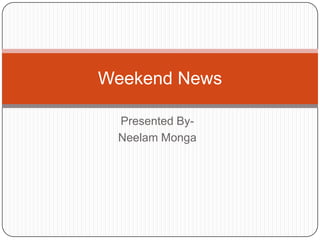 Presented By- NeelamMonga Weekend News 
